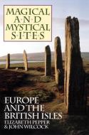 Magical and Mystical Sites: Europe and British Isles di Elizabeth Pepper, John Wilcock edito da PHANES PR