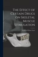 The Effect of Certain Drugs on Skeletal Muscle Stimulation di Frederick Wilson Teare edito da LIGHTNING SOURCE INC