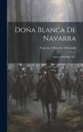 Doña Blanca De Navarra: Crónica Del Siglo Xv... di Francisco Navarro Villoslada edito da LEGARE STREET PR