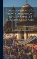 Correspondance De Victor Jacquemont Avec Sa Famille Et Plusieurs De Ses Amis: Pendant Son Voyage Dans L'inde (1828-1832)... di Victor Jacquemont edito da LEGARE STREET PR