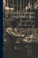 How to Make Good Pictures: A Book for the Amateur Photographer edito da LEGARE STREET PR