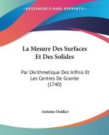 La Mesure Des Surfaces Et Des Solides: Par L'Arithmetique Des Infinis Et Les Centres de Gravite (1740) di Antoine Deidier edito da Kessinger Publishing