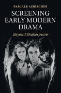 Screening Early Modern Drama di Pascale Aebischer edito da Cambridge University Press