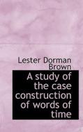 A Study Of The Case Construction Of Words Of Time di Lester Dorman Brown edito da Bibliolife