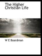 The Higher Christian Life di W E Boardman edito da Bibliolife