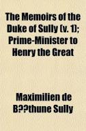 The Memoirs Of The Duke Of Sully V. 1 ; di Maximilien De Bthune Sully edito da General Books