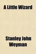 A Little Wizard di Stanley John Weyman edito da General Books Llc