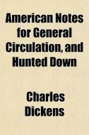 American Notes For General Circulation, And Hunted Down di Charles Dickens edito da General Books Llc