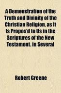 A Demonstration Of The Truth And Divinit di Robert Greene edito da General Books