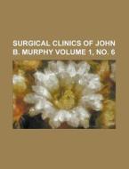 Surgical Clinics of John B. Murphy Volume 1, No. 6 di Anonymous edito da Rarebooksclub.com