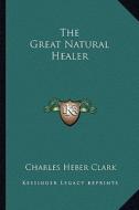 The Great Natural Healer di Charles Heber Clark edito da Kessinger Publishing