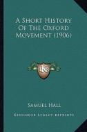 A Short History of the Oxford Movement (1906) di Samuel Hall edito da Kessinger Publishing