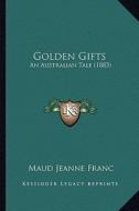 Golden Gifts: An Australian Tale (1883) di Maud Jeanne Franc edito da Kessinger Publishing
