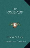 The Lady Blanche: A Novelette (1877) di Harold St Clair edito da Kessinger Publishing