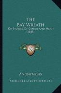 The Bay Wreath the Bay Wreath: Or Stories of Genius and Merit (1848) or Stories of Genius and Merit (1848) di Anonymous edito da Kessinger Publishing