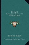 Essays: Moral, Economical, and Political (1846) di Francis Bacon edito da Kessinger Publishing