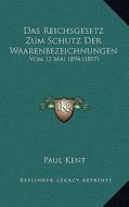 Das Reichsgesetz Zum Schutz Der Waarenbezeichnungen: Vom 12 Mai 1894 (1897) di Paul Kent edito da Kessinger Publishing