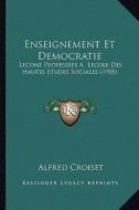 Enseignement Et Democratie: Lecons Professees a Lecole Des Hautes Etudes Sociales (1905) di Alfred Croiset edito da Kessinger Publishing