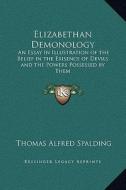 Elizabethan Demonology: An Essay in Illustration of the Belief in the Exisence of Devils and the Powers Possessed by Them di Thomas Alfred Spalding edito da Kessinger Publishing