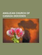 Anglican Church Of Canada Dioceses di Source Wikipedia edito da University-press.org