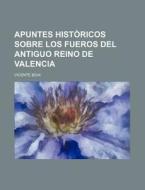 Apuntes Historicos Sobre Los Fueros Del Antiguo Reino De Valencia di Vicente Boix edito da General Books Llc
