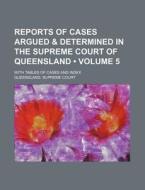 Reports Of Cases Argued & Determined In The Supreme Court Of Queensland (volume 5); With Tables Of Cases And Index di Queensland Supreme Court edito da General Books Llc