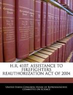 H.r. 4107, Assistance To Firefighters Reauthorization Act Of 2004 edito da Bibliogov