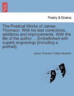 The Poetical Works of James Thomson. With his last corrections, additions and improvements. With the life of the author  di James Thomson, Patrick Murdoch edito da British Library, Historical Print Editions