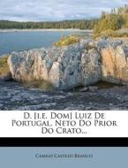 D. [i.e. Dom] Luiz De Portugal, Neto Do Prior Do Crato... di Camilo Castelo Branco edito da Nabu Press