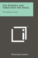 The Prophet, and Tobias and the Angel: Two Biblical Plays di William Lewis edito da Literary Licensing, LLC