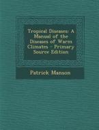 Tropical Diseases: A Manual of the Diseases of Warm Climates di Patrick Manson edito da Nabu Press