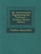 Die Automatische Regulierung Der Turbinen di Walther Bauersfeld edito da Nabu Press