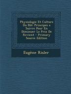 Physiologie Et Culture Du Ble: Principes a Suivre Pour En Diminuer Le Prix de Revient di Eugene Risler edito da Nabu Press