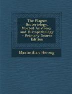 The Plague: Bacteriology, Morbid Anatomy, and Histopathology di Maximilian Herzog edito da Nabu Press
