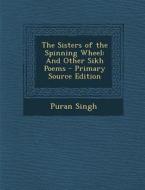 The Sisters of the Spinning Wheel: And Other Sikh Poems di Puran Singh edito da Nabu Press