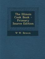 The Illinois Cook Book - Primary Source Edition di W. W. Brown edito da Nabu Press