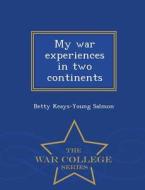 My War Experiences In Two Continents - War College Series di Betty Keays-Young Salmon edito da War College Series