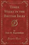 Three Weeks In The British Isles (classic Reprint) di John U Higinbotham edito da Forgotten Books