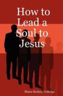 How to Lead a Soul to Jesus di Shane Rodney Colledge edito da Lulu.com