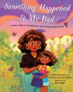 Something Happened to My Dad: A Story about Immigration and Family Separation di Ann Hazzard, Vivianne Aponte Rivera edito da MAGINATION PR