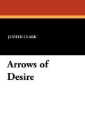 Arrows of Desire di Judith Clark edito da Wildside Press