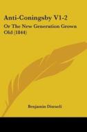 Anti-coningsby V1-2: Or The New Generation Grown Old (1844) di Benjamin Disraeli edito da Kessinger Publishing, Llc
