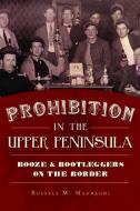 Prohibition in the Upper Peninsula: Booze & Bootleggers on the Border di Russell M. Magnaghi edito da HISTORY PR