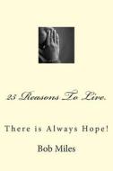 25 Reasons to Live: There Is Always Hope! di Bob Miles edito da Createspace