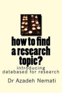 How to Find a Research Topic?: Introduction to Databases for Finding a Topic di Dr Azadeh Nemati edito da Createspace