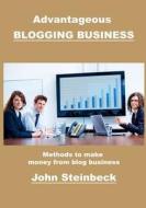 Advantageous Blogging Business: Methods to Make Money from Blog Business di John Steinbeck edito da Createspace