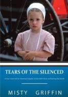 Tears of the Silenced: A True Crime and an American Tragedy; Severe Child Abuse and Leaving the Amish di Misty Elaine Griffin edito da Createspace Independent Publishing Platform