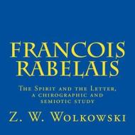 Francois Rabelais: The Spirit and the Letter, a Chirographic and Semiotic Study di Z. W. Wolkowski edito da Createspace