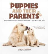 Puppies and Their Parents: Loving Inspiration from Man's Best Friend di Shaina Fishman edito da SKYHORSE PUB