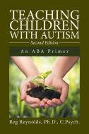 Teaching Children with Autism di Ph. D. C. Psych. Reynolds edito da Xlibris